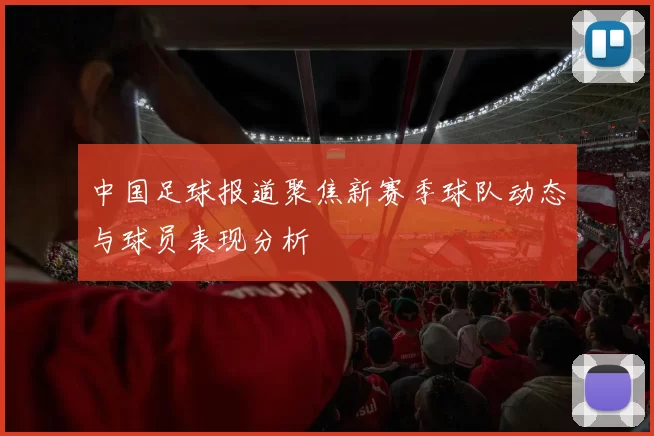 中国足球报道聚焦新赛季球队动态与球员表现分析