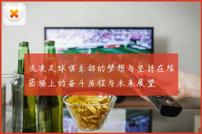 流浪足球俱乐部的梦想与坚持在绿茵场上的奋斗历程与未来展望