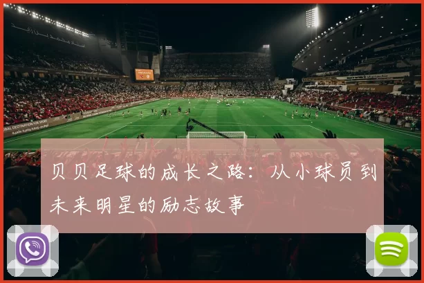 贝贝足球的成长之路：从小球员到未来明星的励志故事