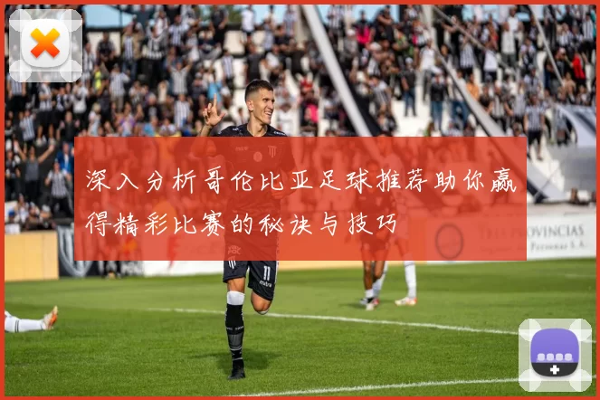 深入分析哥伦比亚足球推荐助你赢得精彩比赛的秘诀与技巧